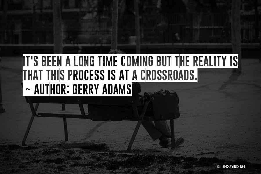 Gerry Adams Quotes: It's Been A Long Time Coming But The Reality Is That This Process Is At A Crossroads.