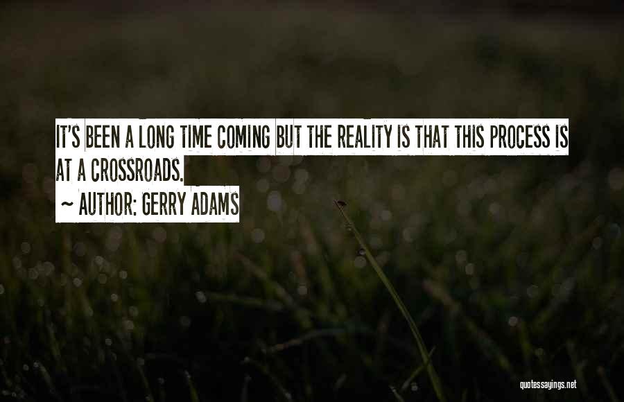 Gerry Adams Quotes: It's Been A Long Time Coming But The Reality Is That This Process Is At A Crossroads.