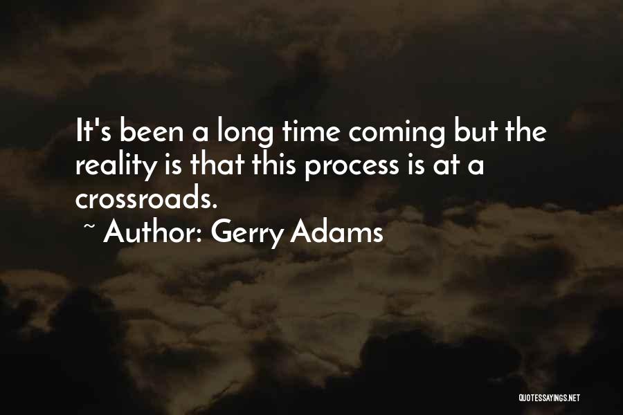 Gerry Adams Quotes: It's Been A Long Time Coming But The Reality Is That This Process Is At A Crossroads.