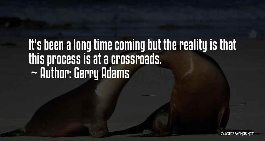 Gerry Adams Quotes: It's Been A Long Time Coming But The Reality Is That This Process Is At A Crossroads.