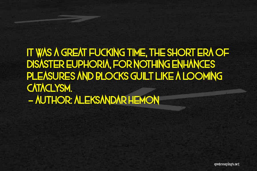 Aleksandar Hemon Quotes: It Was A Great Fucking Time, The Short Era Of Disaster Euphoria, For Nothing Enhances Pleasures And Blocks Guilt Like