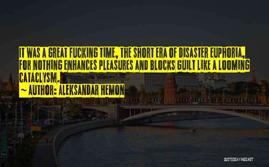 Aleksandar Hemon Quotes: It Was A Great Fucking Time, The Short Era Of Disaster Euphoria, For Nothing Enhances Pleasures And Blocks Guilt Like