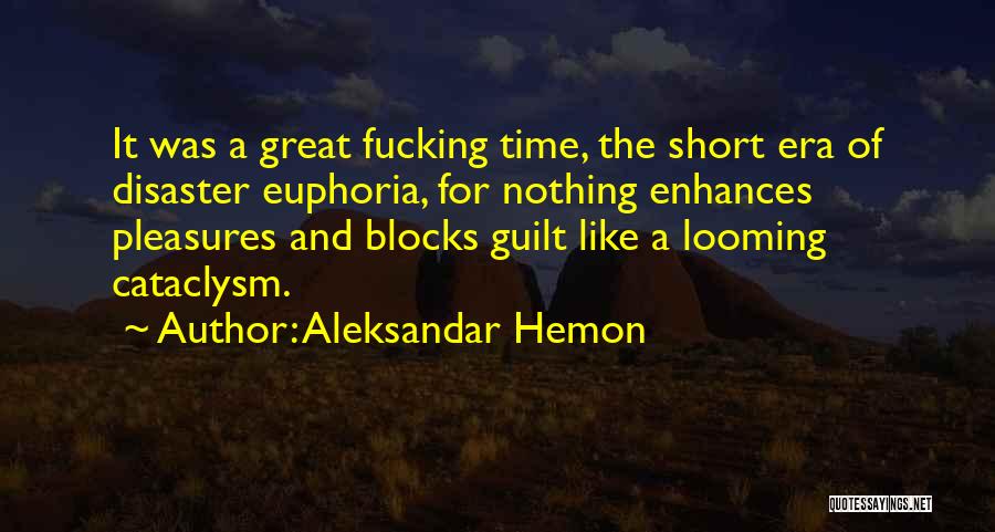 Aleksandar Hemon Quotes: It Was A Great Fucking Time, The Short Era Of Disaster Euphoria, For Nothing Enhances Pleasures And Blocks Guilt Like