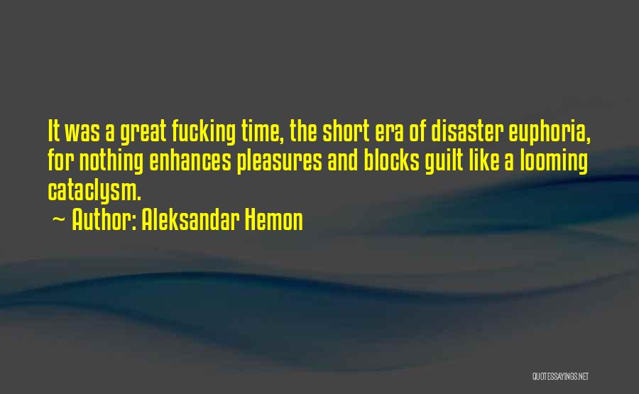 Aleksandar Hemon Quotes: It Was A Great Fucking Time, The Short Era Of Disaster Euphoria, For Nothing Enhances Pleasures And Blocks Guilt Like