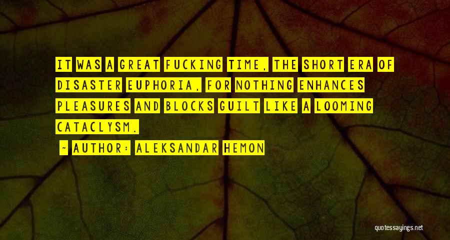 Aleksandar Hemon Quotes: It Was A Great Fucking Time, The Short Era Of Disaster Euphoria, For Nothing Enhances Pleasures And Blocks Guilt Like