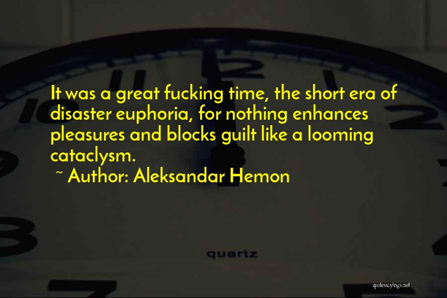 Aleksandar Hemon Quotes: It Was A Great Fucking Time, The Short Era Of Disaster Euphoria, For Nothing Enhances Pleasures And Blocks Guilt Like