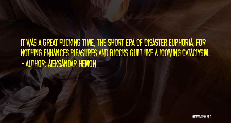 Aleksandar Hemon Quotes: It Was A Great Fucking Time, The Short Era Of Disaster Euphoria, For Nothing Enhances Pleasures And Blocks Guilt Like