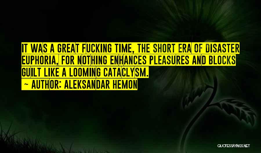 Aleksandar Hemon Quotes: It Was A Great Fucking Time, The Short Era Of Disaster Euphoria, For Nothing Enhances Pleasures And Blocks Guilt Like