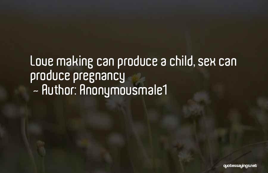 Anonymousmale1 Quotes: Love Making Can Produce A Child, Sex Can Produce Pregnancy