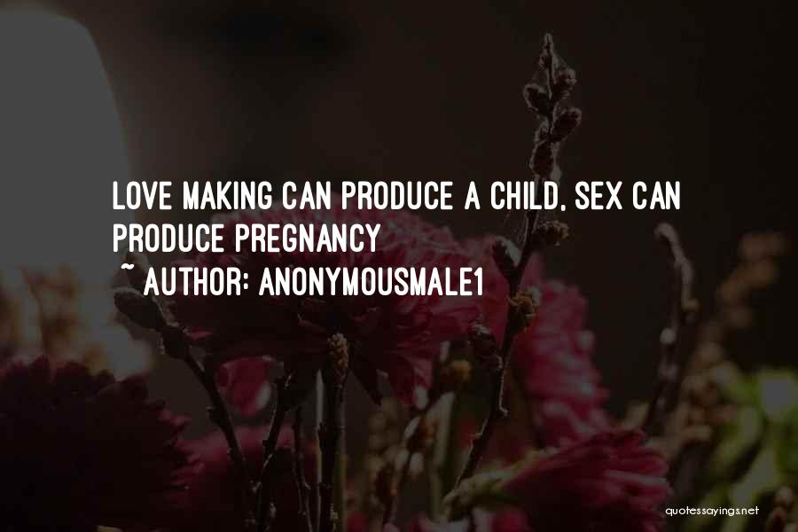 Anonymousmale1 Quotes: Love Making Can Produce A Child, Sex Can Produce Pregnancy