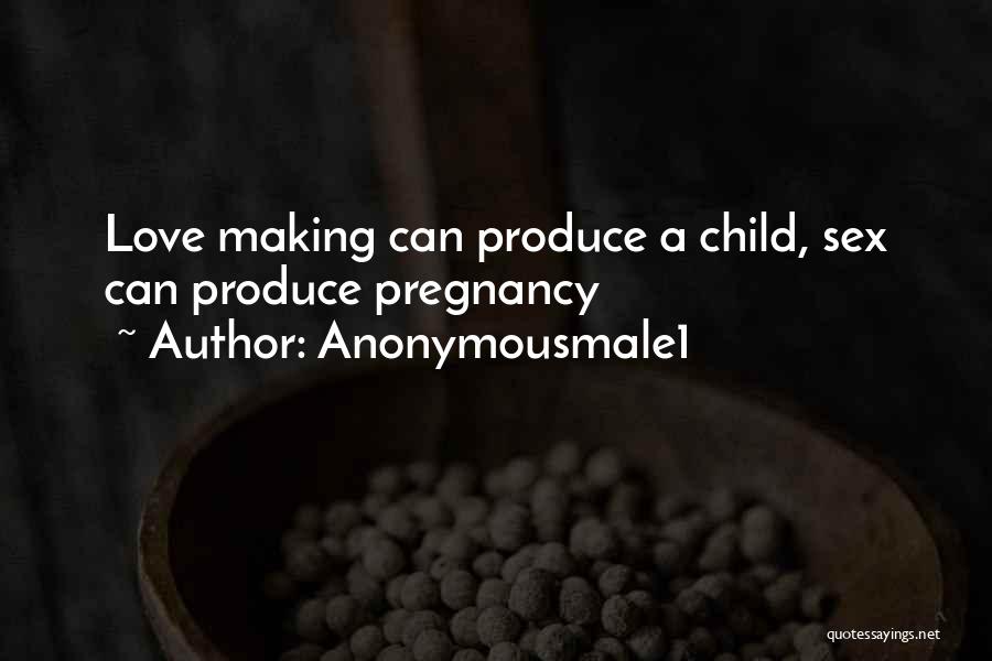 Anonymousmale1 Quotes: Love Making Can Produce A Child, Sex Can Produce Pregnancy