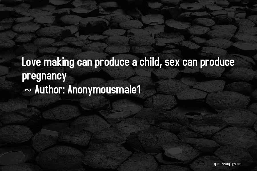 Anonymousmale1 Quotes: Love Making Can Produce A Child, Sex Can Produce Pregnancy