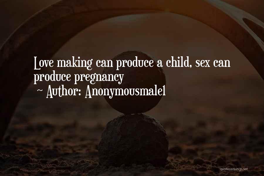 Anonymousmale1 Quotes: Love Making Can Produce A Child, Sex Can Produce Pregnancy