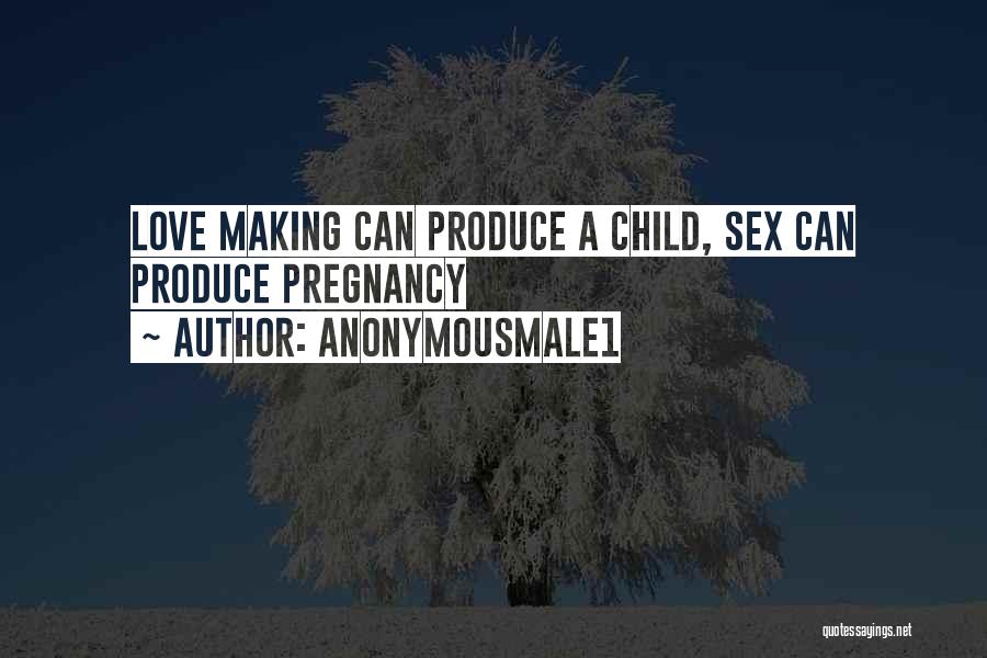 Anonymousmale1 Quotes: Love Making Can Produce A Child, Sex Can Produce Pregnancy