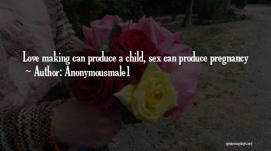 Anonymousmale1 Quotes: Love Making Can Produce A Child, Sex Can Produce Pregnancy