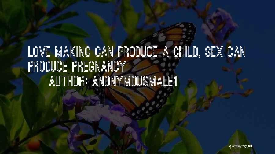 Anonymousmale1 Quotes: Love Making Can Produce A Child, Sex Can Produce Pregnancy