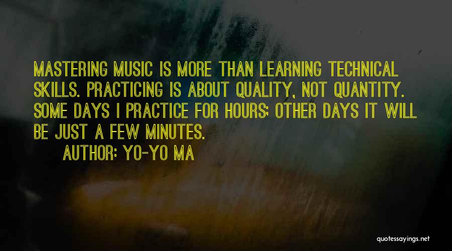 Yo-Yo Ma Quotes: Mastering Music Is More Than Learning Technical Skills. Practicing Is About Quality, Not Quantity. Some Days I Practice For Hours;