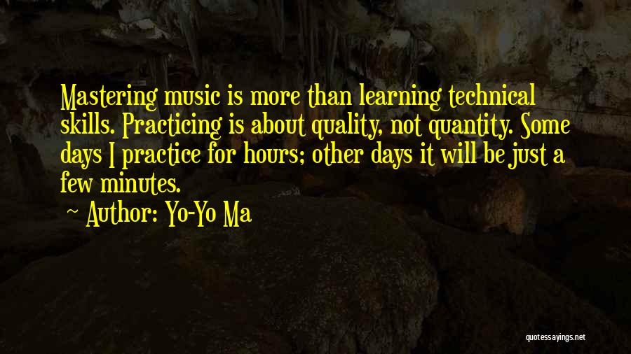 Yo-Yo Ma Quotes: Mastering Music Is More Than Learning Technical Skills. Practicing Is About Quality, Not Quantity. Some Days I Practice For Hours;