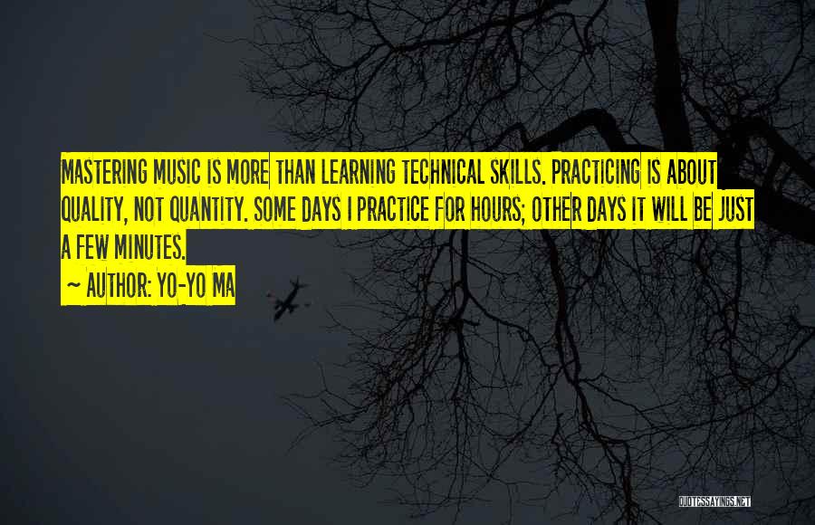 Yo-Yo Ma Quotes: Mastering Music Is More Than Learning Technical Skills. Practicing Is About Quality, Not Quantity. Some Days I Practice For Hours;