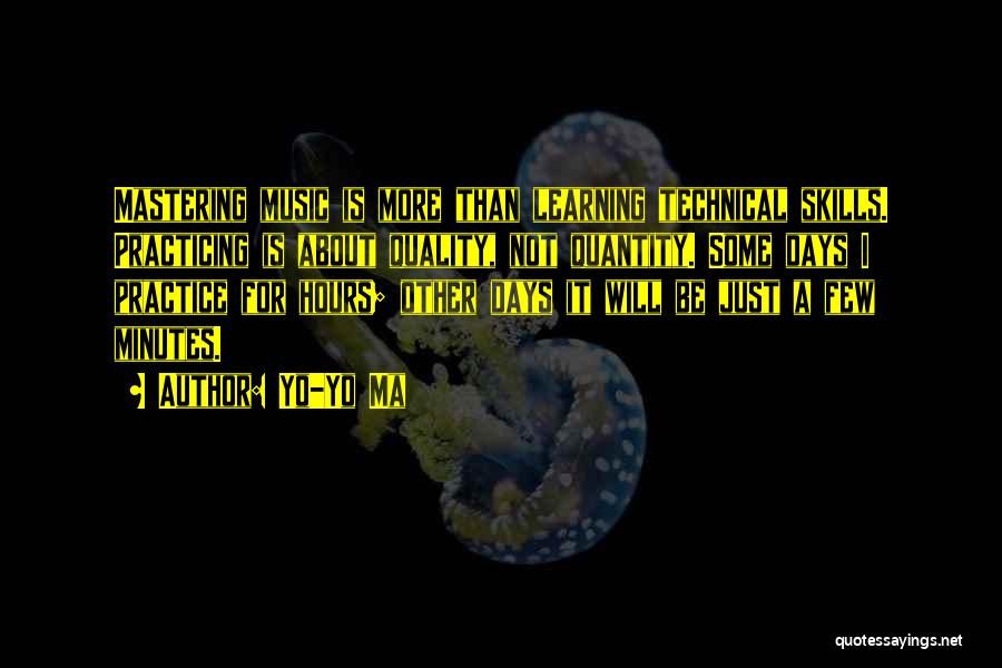 Yo-Yo Ma Quotes: Mastering Music Is More Than Learning Technical Skills. Practicing Is About Quality, Not Quantity. Some Days I Practice For Hours;