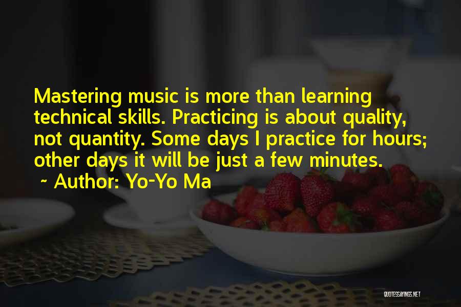 Yo-Yo Ma Quotes: Mastering Music Is More Than Learning Technical Skills. Practicing Is About Quality, Not Quantity. Some Days I Practice For Hours;