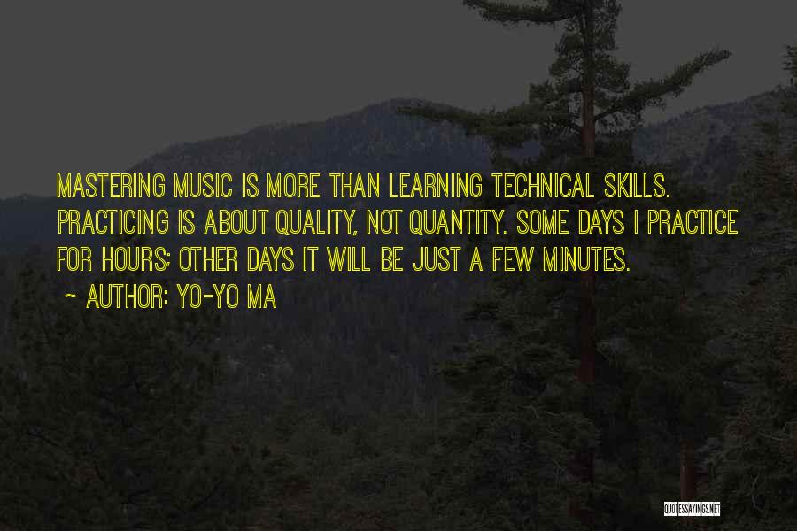 Yo-Yo Ma Quotes: Mastering Music Is More Than Learning Technical Skills. Practicing Is About Quality, Not Quantity. Some Days I Practice For Hours;