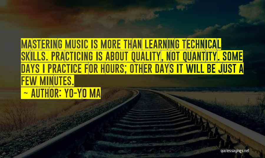 Yo-Yo Ma Quotes: Mastering Music Is More Than Learning Technical Skills. Practicing Is About Quality, Not Quantity. Some Days I Practice For Hours;