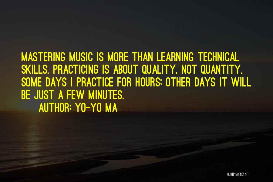 Yo-Yo Ma Quotes: Mastering Music Is More Than Learning Technical Skills. Practicing Is About Quality, Not Quantity. Some Days I Practice For Hours;