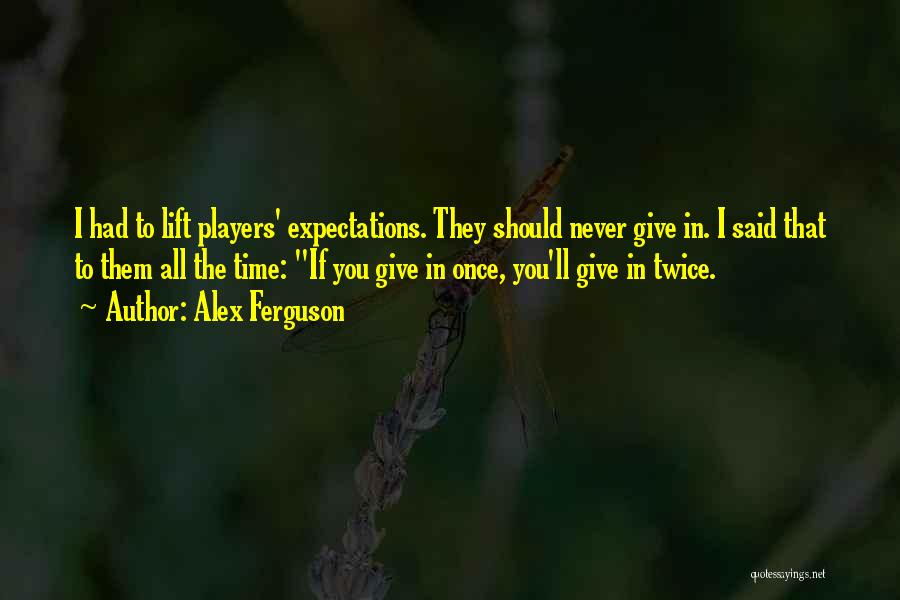 Alex Ferguson Quotes: I Had To Lift Players' Expectations. They Should Never Give In. I Said That To Them All The Time: If