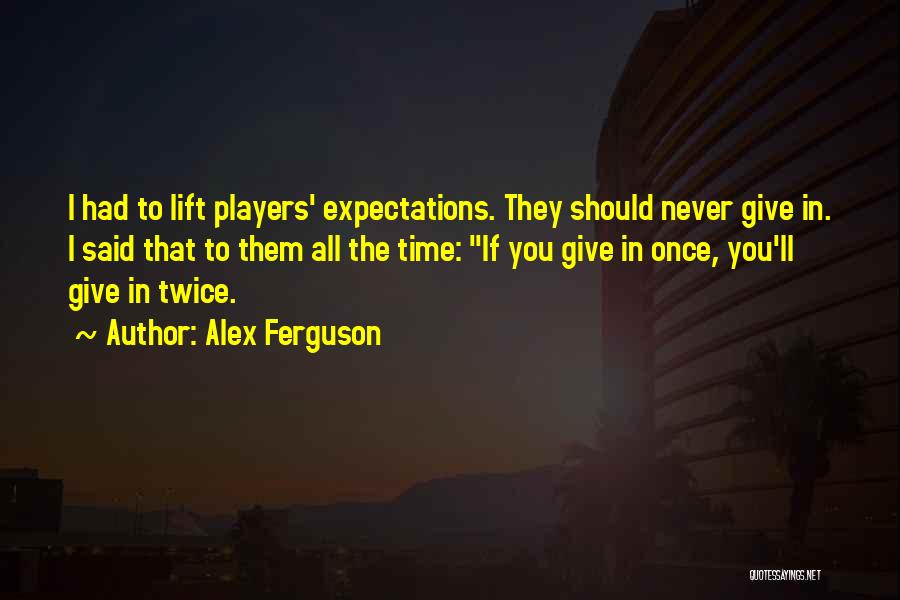 Alex Ferguson Quotes: I Had To Lift Players' Expectations. They Should Never Give In. I Said That To Them All The Time: If
