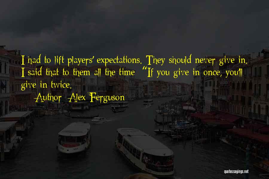 Alex Ferguson Quotes: I Had To Lift Players' Expectations. They Should Never Give In. I Said That To Them All The Time: If