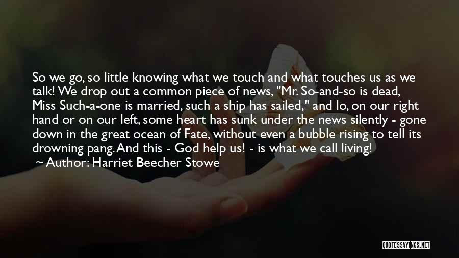 Harriet Beecher Stowe Quotes: So We Go, So Little Knowing What We Touch And What Touches Us As We Talk! We Drop Out A