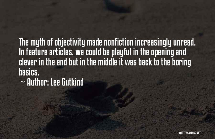 Lee Gutkind Quotes: The Myth Of Objectivity Made Nonfiction Increasingly Unread. In Feature Articles, We Could Be Playful In The Opening And Clever