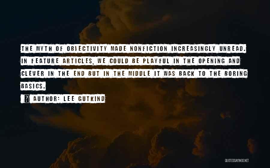 Lee Gutkind Quotes: The Myth Of Objectivity Made Nonfiction Increasingly Unread. In Feature Articles, We Could Be Playful In The Opening And Clever