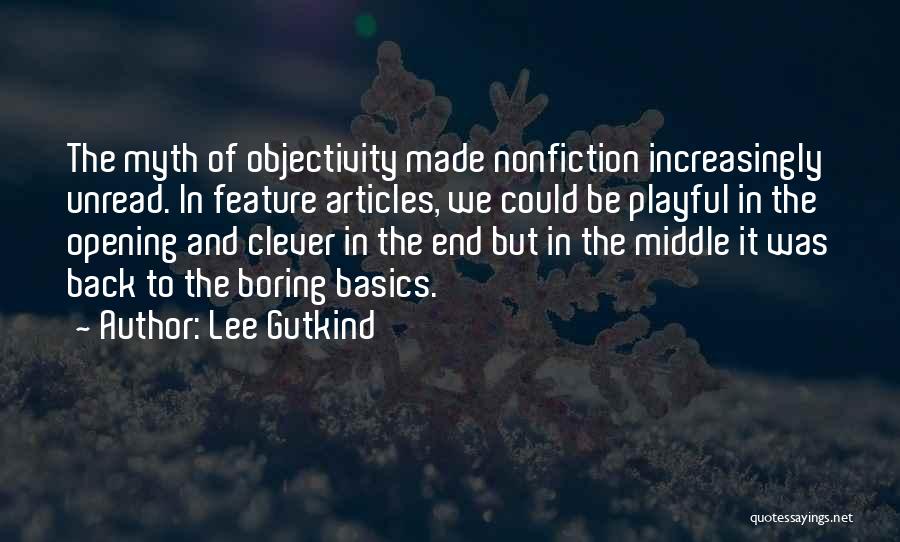 Lee Gutkind Quotes: The Myth Of Objectivity Made Nonfiction Increasingly Unread. In Feature Articles, We Could Be Playful In The Opening And Clever