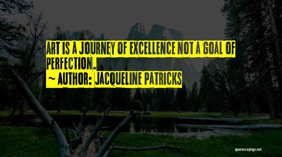 Jacqueline Patricks Quotes: Art Is A Journey Of Excellence Not A Goal Of Perfection.