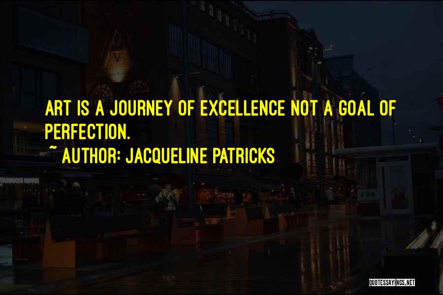 Jacqueline Patricks Quotes: Art Is A Journey Of Excellence Not A Goal Of Perfection.