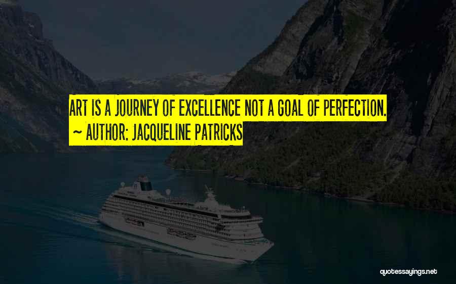 Jacqueline Patricks Quotes: Art Is A Journey Of Excellence Not A Goal Of Perfection.