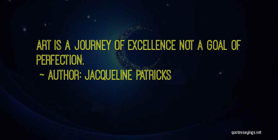 Jacqueline Patricks Quotes: Art Is A Journey Of Excellence Not A Goal Of Perfection.