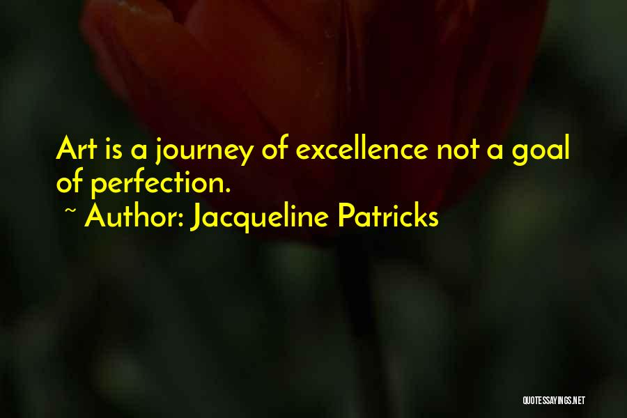 Jacqueline Patricks Quotes: Art Is A Journey Of Excellence Not A Goal Of Perfection.