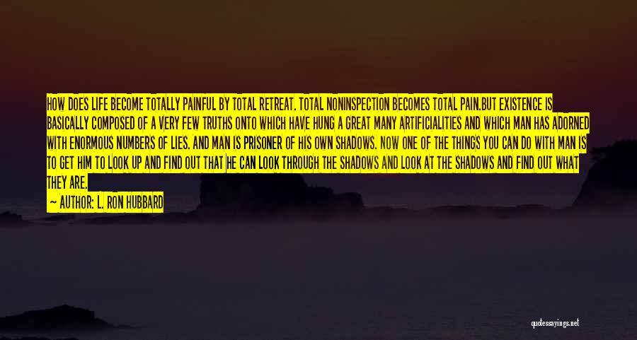 L. Ron Hubbard Quotes: How Does Life Become Totally Painful By Total Retreat. Total Noninspection Becomes Total Pain.but Existence Is Basically Composed Of A