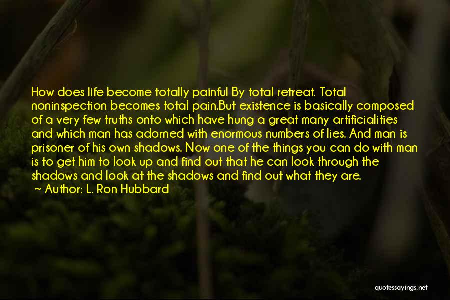 L. Ron Hubbard Quotes: How Does Life Become Totally Painful By Total Retreat. Total Noninspection Becomes Total Pain.but Existence Is Basically Composed Of A