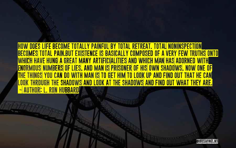 L. Ron Hubbard Quotes: How Does Life Become Totally Painful By Total Retreat. Total Noninspection Becomes Total Pain.but Existence Is Basically Composed Of A