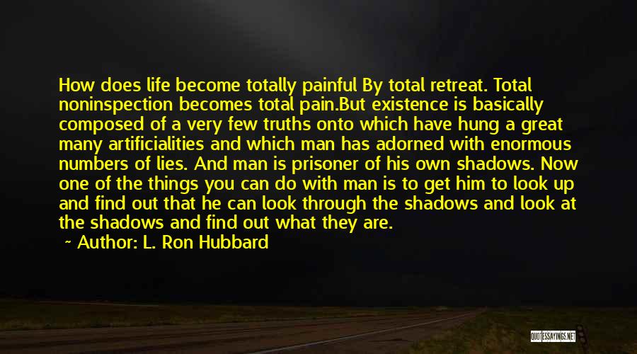 L. Ron Hubbard Quotes: How Does Life Become Totally Painful By Total Retreat. Total Noninspection Becomes Total Pain.but Existence Is Basically Composed Of A