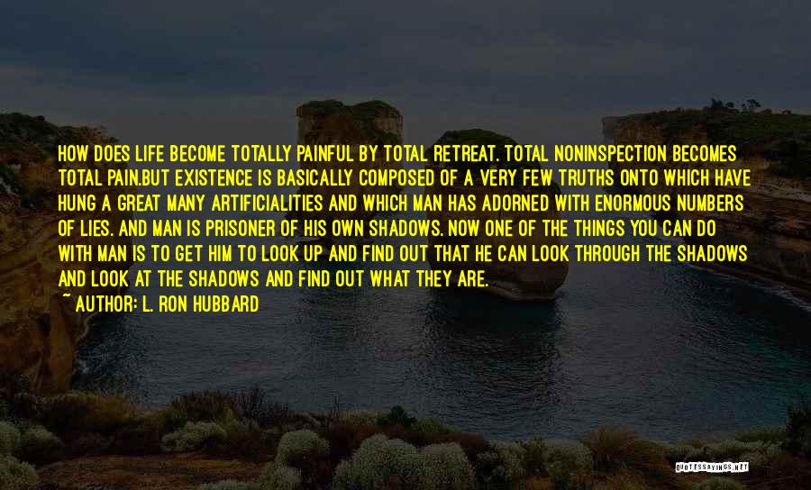 L. Ron Hubbard Quotes: How Does Life Become Totally Painful By Total Retreat. Total Noninspection Becomes Total Pain.but Existence Is Basically Composed Of A