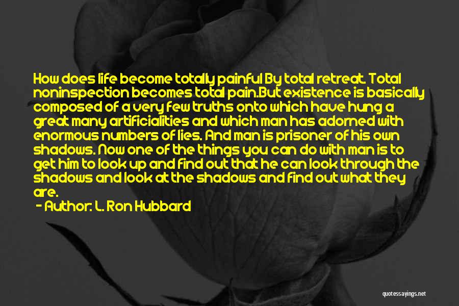 L. Ron Hubbard Quotes: How Does Life Become Totally Painful By Total Retreat. Total Noninspection Becomes Total Pain.but Existence Is Basically Composed Of A