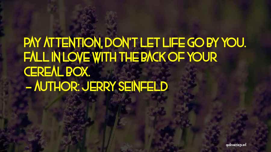 Jerry Seinfeld Quotes: Pay Attention, Don't Let Life Go By You. Fall In Love With The Back Of Your Cereal Box.