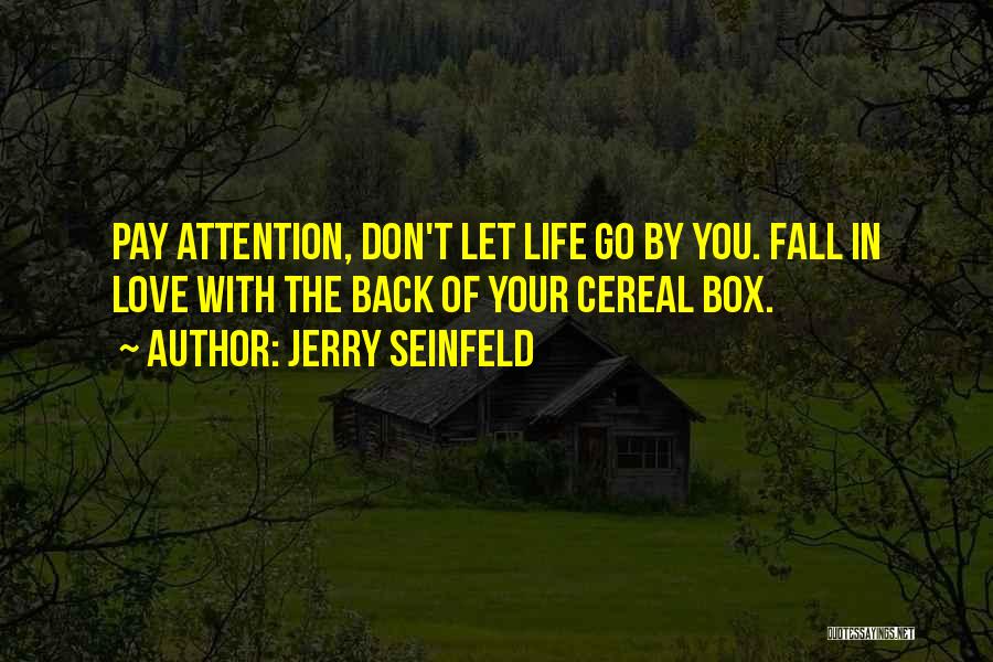 Jerry Seinfeld Quotes: Pay Attention, Don't Let Life Go By You. Fall In Love With The Back Of Your Cereal Box.