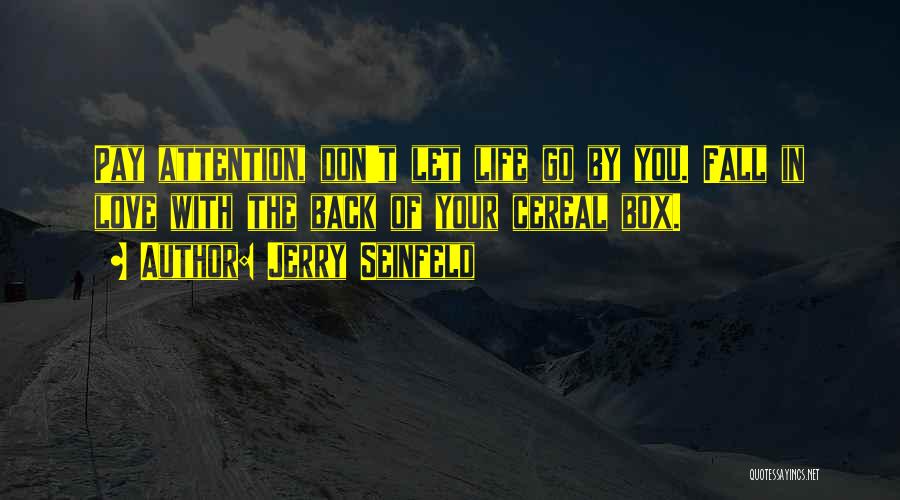 Jerry Seinfeld Quotes: Pay Attention, Don't Let Life Go By You. Fall In Love With The Back Of Your Cereal Box.