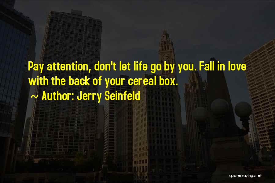 Jerry Seinfeld Quotes: Pay Attention, Don't Let Life Go By You. Fall In Love With The Back Of Your Cereal Box.